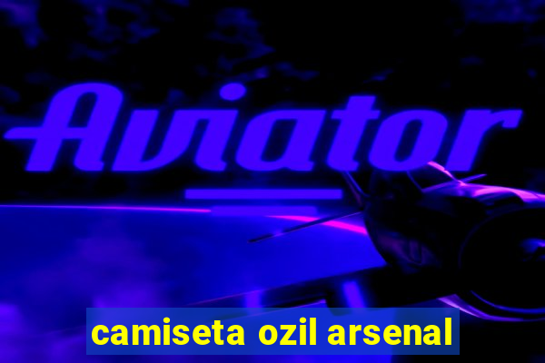 camiseta ozil arsenal